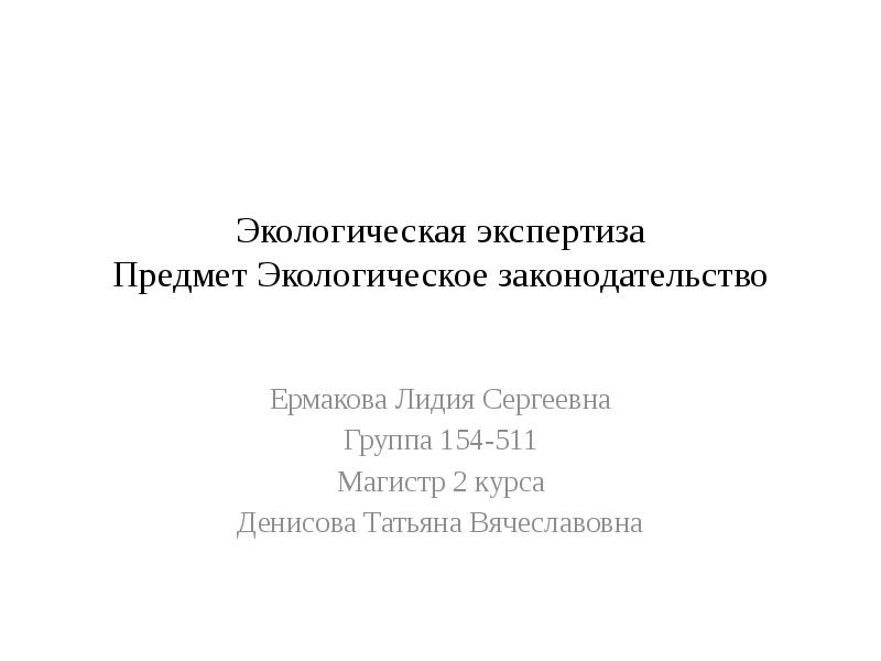 Экологическая экспертиза Предмет Экологическое законодательство
Ермакова Лидия Сергеевна
Группа 154-511
Магистр Экологическая экспертиза Предмет Экологическое законодательство
Ермакова Лидия Сергеевна
Группа 154-511
Магистр