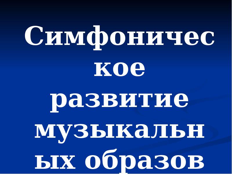 Симфоническое развитие музыкальных образов 6 класс презентация