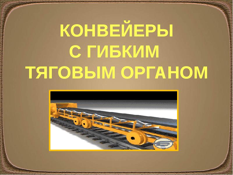 Тяговый орган конвейера. Конвейеры с гибким тяговым органом. Части конвейеров с гибким тяговым органом. Назначение и конструкция конвейера с гибким тяговым органом.