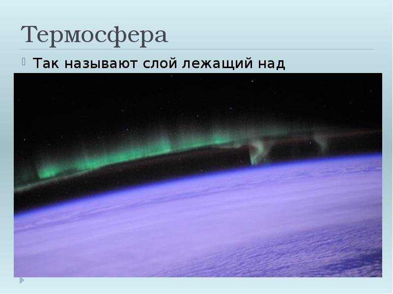 Термосфера
Так называют слой лежащий над мезосферой до 800км.
В термосфере Термосфера
Так называют слой лежащий над мезосферой до 800км.
В термосфере