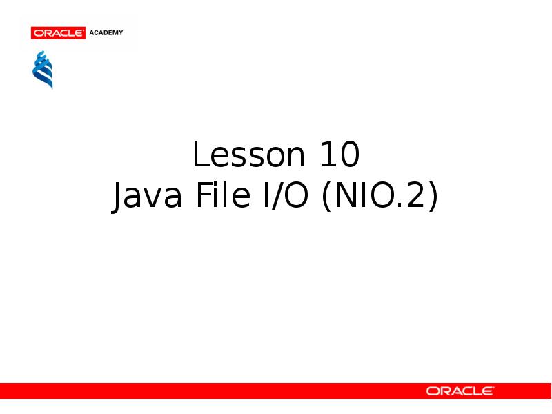 Lesson 10 Java File I/O (NIO.2) Lesson 10 Java File I/O (NIO.2)