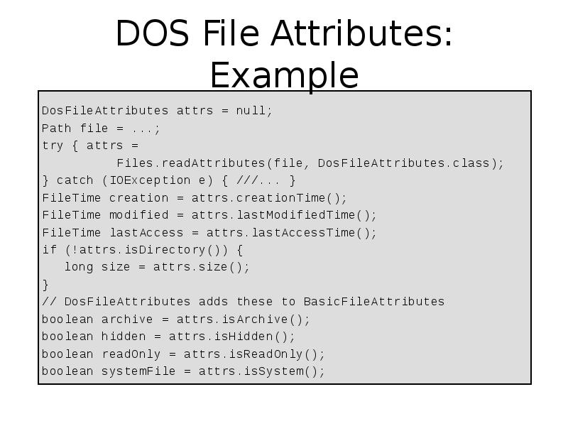 DOS File Attributes: Example
DosFileAttributes attrs = null;
Path DOS File Attributes: Example
DosFileAttributes attrs = null;
Path
