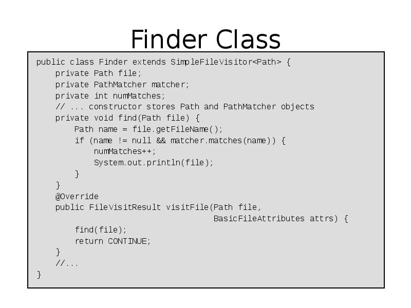Finder Class
public class Finder extends SimpleFileVisitor<Path> {
Finder Class
public class Finder extends SimpleFileVisitor<Path> {
