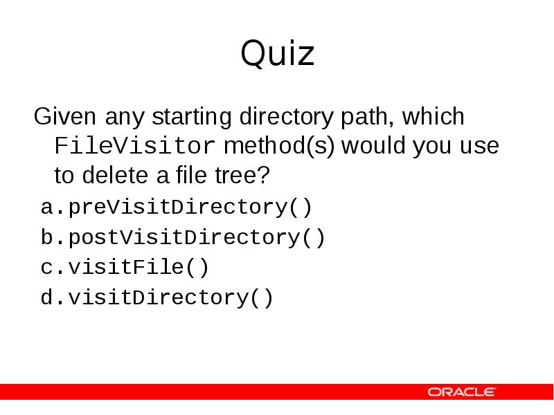 Quiz
Given any starting directory path, which FileVisitor method(s) would you Quiz
Given any starting directory path, which FileVisitor method(s) would you