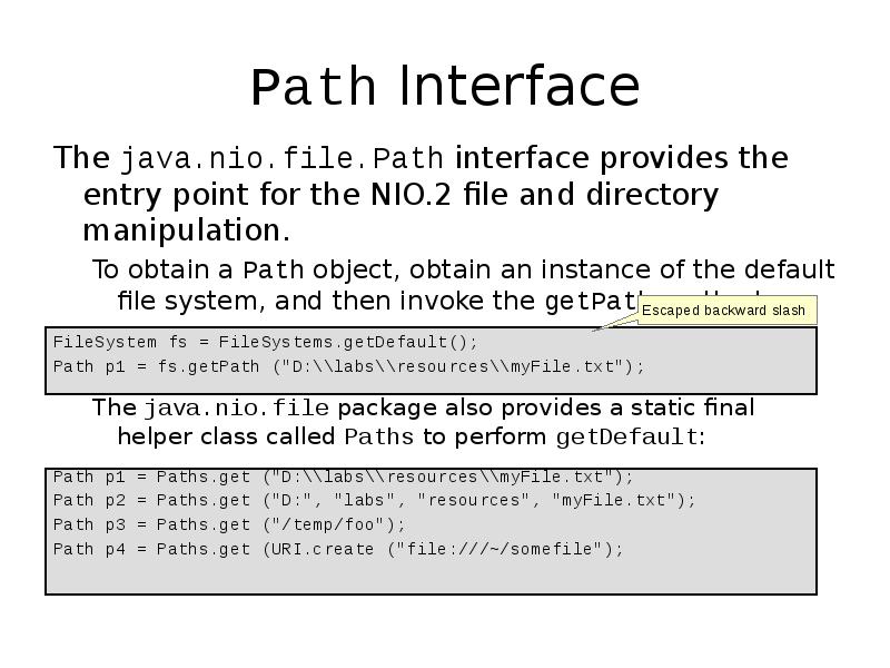 Path Interface
The java.nio.file.Path interface provides the entry point for the Path Interface
The java.nio.file.Path interface provides the entry point for the