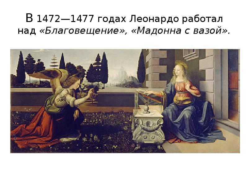 В&nbsp;1472—1477&nbsp;годах&nbsp;Леонардо работал над «Благовещение», «Мадонна с вазой».