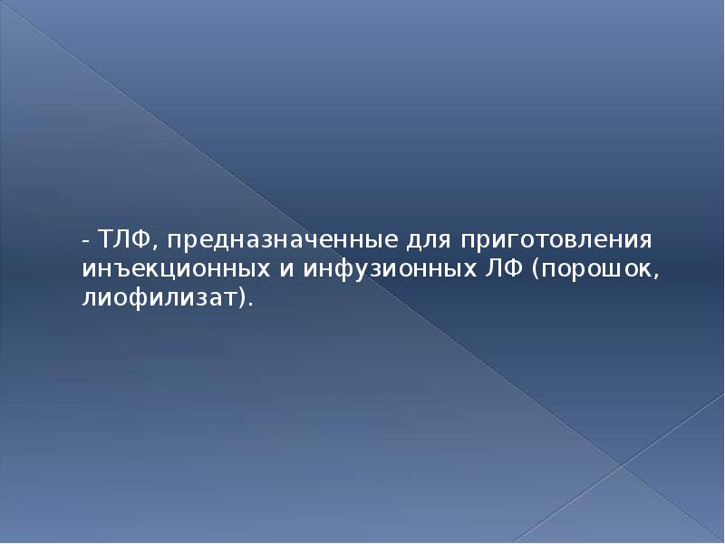 - ТЛФ, предназначенные для приготовления инъекционных и инфузионных ЛФ (порошок, лиофилизат).