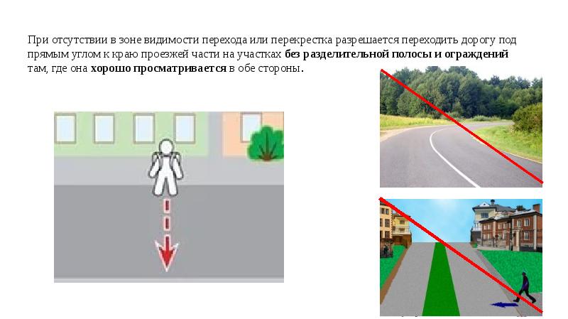 Под части. Переход проезжей части под прямым углом. Переходить дорогу под прямым углом. При отсутствии в зоне видимости перехода или перекрестка разрешается. Разрешается переходить дорогу под прямым углом.