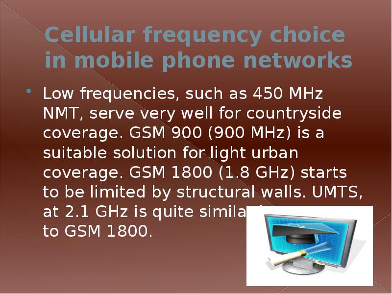 Cellular frequency choice in mobile phone networks
Low frequencies, such as Cellular frequency choice in mobile phone networks
Low frequencies, such as