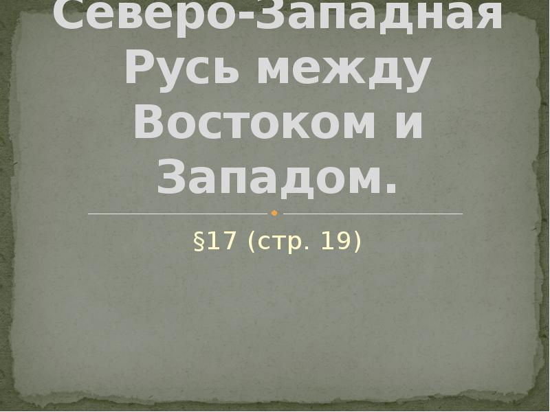 Северо-Западная Русь между Востоком и Западом.
§17 (стр. 19) Северо-Западная Русь между Востоком и Западом.
§17 (стр. 19)