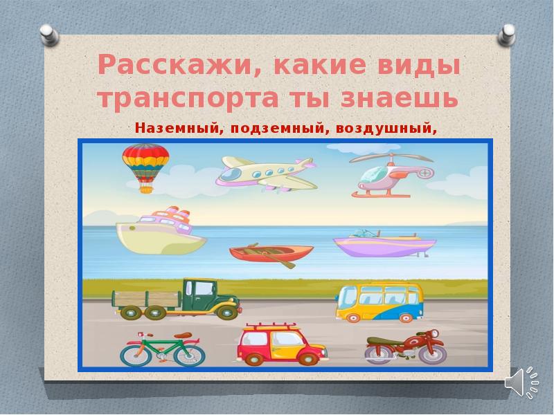 Расскажи, какие виды транспорта ты знаешь Расскажи, какие виды транспорта ты знаешь