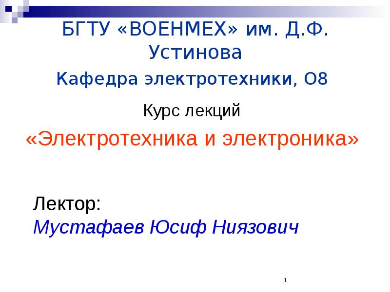 БГТУ «ВОЕНМЕХ» им. Д.Ф. Устинова Кафедра электротехники, О8
Курс лекций
БГТУ «ВОЕНМЕХ» им. Д.Ф. Устинова Кафедра электротехники, О8
Курс лекций