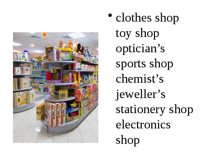 Clothes shop: Stationery shop: Toy shop: Optician's: Sports shop: Chemist's: Jeweller's: Electronics shop: …. Toy shop. Shop shop Slide. Составить предложения с clothes shop Toy shop. Shopping перевести на русский