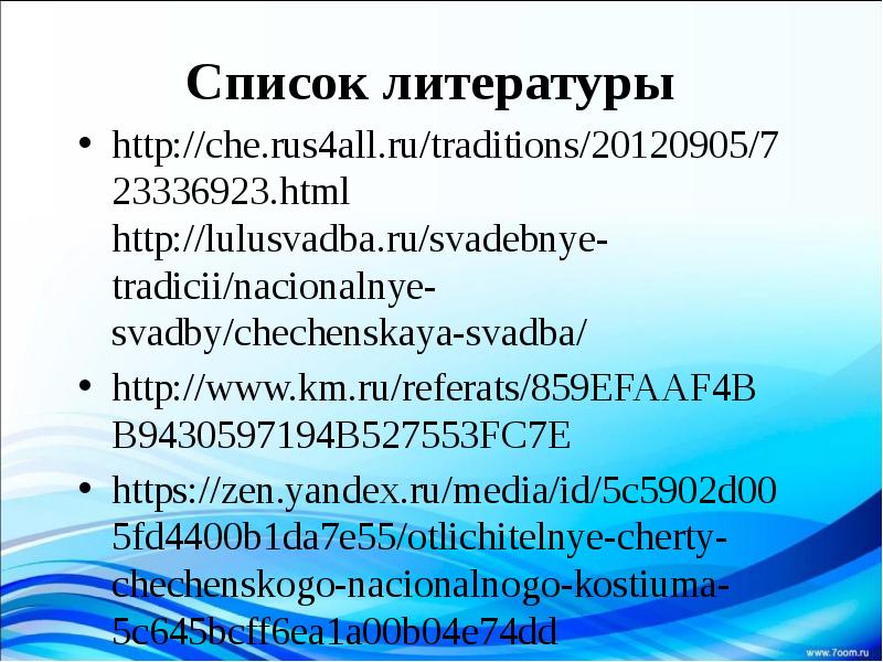 Список литературы Список литературы http://che.rus4all.ru/traditions/20120905/723336923.html http://lulusvadba.ru/svadebnye-tradicii/nacionalnye-svadby/chechenskaya-svadba/  http://www.km.ru/referats/859EFAAF4BB9430597194B527553FC7E https://zen.yandex.ru/media/id/5c5902d005fd4400b1da7e55/otlichitelnye-cherty-chechenskogo-nacionalnogo-kostiuma-5c645bcff6ea1a00b04e74dd