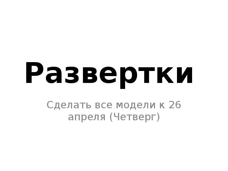 Развертки
Сделать все модели к 26 апреля (Четверг) Развертки
Сделать все модели к 26 апреля (Четверг)
