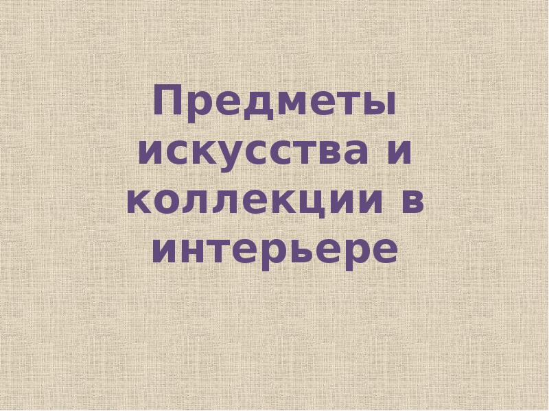 Предметы искусства и коллекции в интерьере презентация