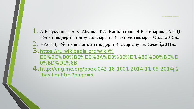 Пайдаланылған әдебиеттер
А.К.Гумарова, А.Б. Абуова, Т.А. Байбатыров, Э.Р. Чинарова, Азық-түлік өнімдерін Пайдаланылған әдебиеттер
А.К.Гумарова, А.Б. Абуова, Т.А. Байбатыров, Э.Р. Чинарова, Азық-түлік өнімдерін