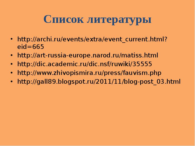 Список литературы http://archi.ru/events/extra/event_current.html?eid=665 http://art-russia-europe.narod.ru/matiss.html http://dic.academic.ru/dic.nsf/ruwiki/35555 http://www.zhivopismira.ru/press/fauvism.php http://gall89.blogspot.ru/2011/11/blog-post_03.html