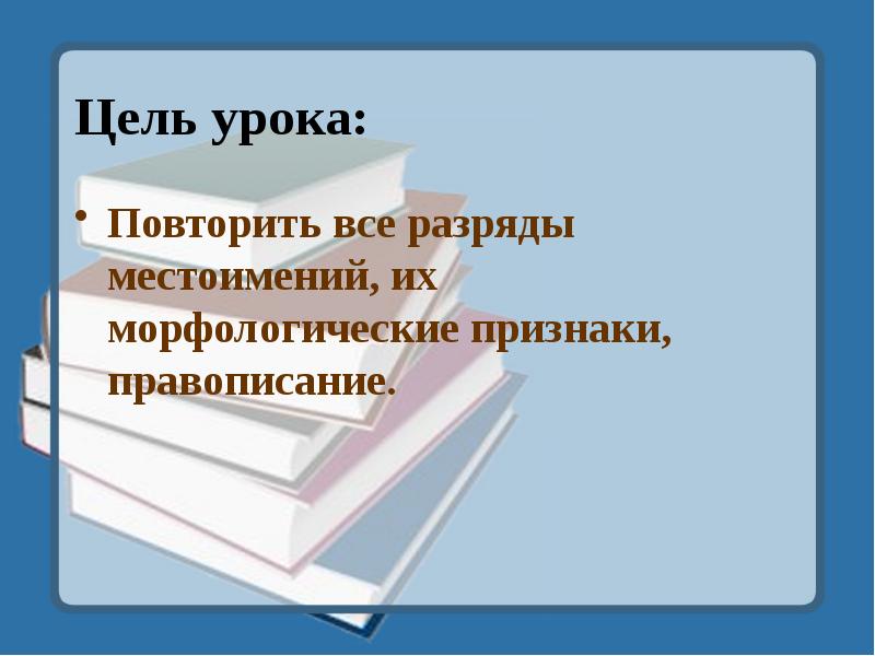 Цель урока:
Повторить все разряды местоимений, их морфологические признаки, правописание. Цель урока:
Повторить все разряды местоимений, их морфологические признаки, правописание.