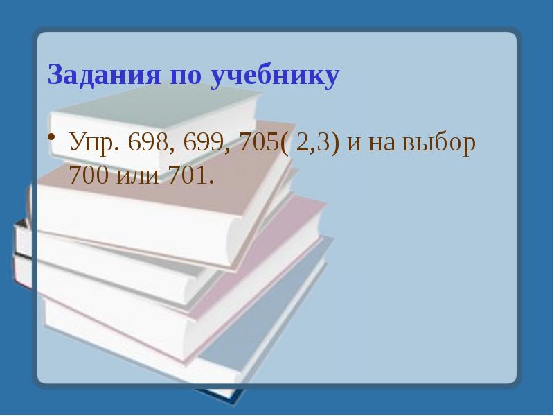 Задания по учебнику Упр. 698, 699, 705( 2,3) и на выбор