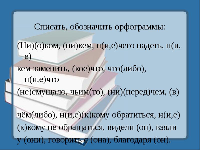 Списать, обозначить орфограммы:
(Ни)(о)ком, (ни)кем, н(и,е)чего надеть, н(и, е)
кем заменить, Списать, обозначить орфограммы:
(Ни)(о)ком, (ни)кем, н(и,е)чего надеть, н(и, е)
кем заменить,