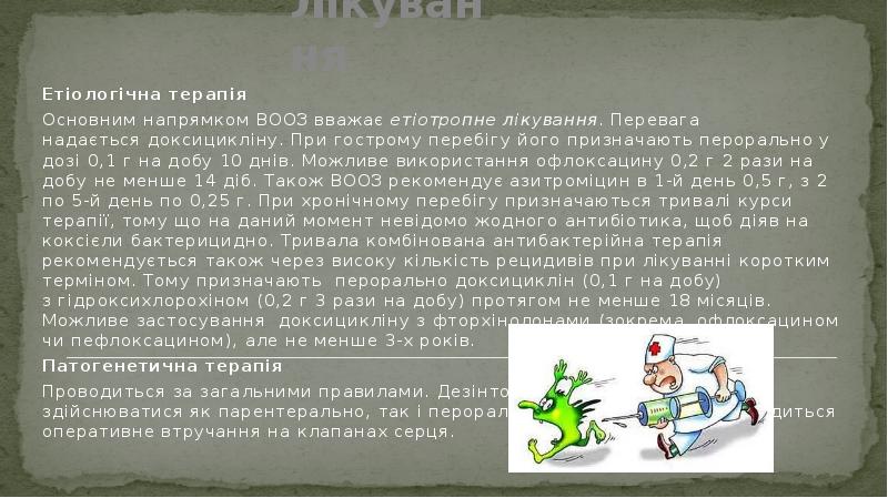 Лікування
Етіологічна терапія
Основним напрямком ВООЗ вважає етіотропне лікування. Перевага надається доксицикліну. При Лікування
Етіологічна терапія
Основним напрямком ВООЗ вважає етіотропне лікування. Перевага надається доксицикліну. При