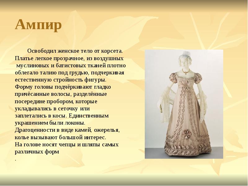 Ампир 	Освободил женское тело от корсета.  Платье легкое прозрачное, из