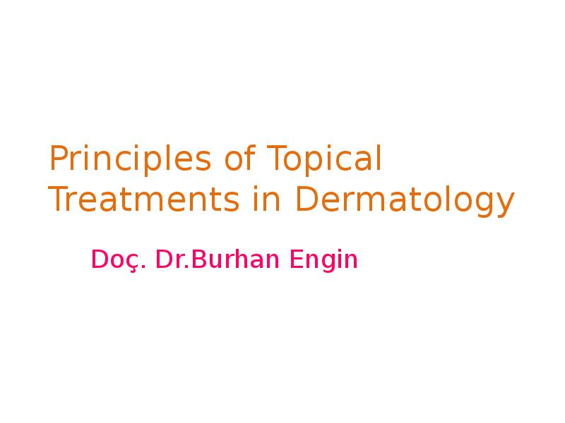 Principles of Topical Treatments in Dermatology
Doç. Dr.Burhan Engin Principles of Topical Treatments in Dermatology
Doç. Dr.Burhan Engin