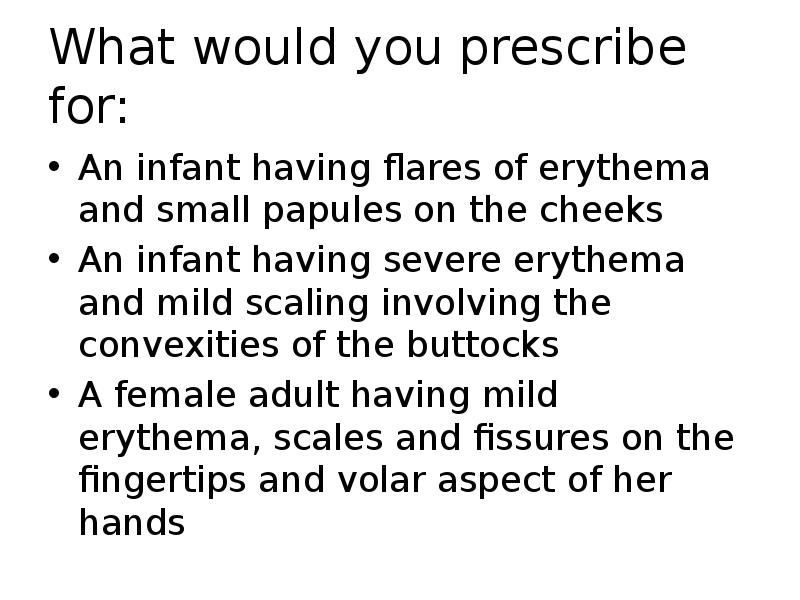What would you prescribe for:
An infant having flares of erythema What would you prescribe for:
An infant having flares of erythema