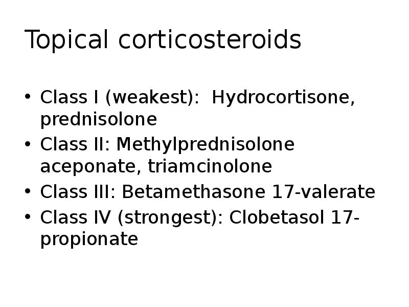 Topical corticosteroids
Class I (weakest): Hydrocortisone, prednisolone
Class II: Methylprednisolone aceponate, Topical corticosteroids
Class I (weakest): Hydrocortisone, prednisolone
Class II: Methylprednisolone aceponate,