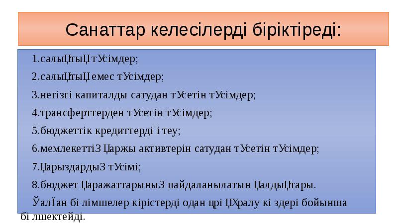 Санаттар келесілерді біріктіреді:
салықтық түсiмдер;
салықтық емес түсiмдер;
негізгі капиталды сатудан Санаттар келесілерді біріктіреді:
салықтық түсiмдер;
салықтық емес түсiмдер;
негізгі капиталды сатудан