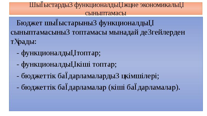 Шығыстардың функционалдық және экономикалық сыныптамасы
Бюджет шығыстарының функционалдық сыныптамасының топтамасы мынадай Шығыстардың функционалдық және экономикалық сыныптамасы
Бюджет шығыстарының функционалдық сыныптамасының топтамасы мынадай