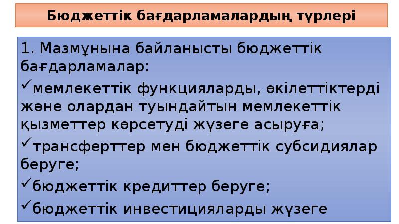Бюджеттік бағдарламалардың түрлері
1. Мазмұнына байланысты бюджеттік бағдарламалар:
мемлекеттік функцияларды, өкілеттіктерді Бюджеттік бағдарламалардың түрлері
1. Мазмұнына байланысты бюджеттік бағдарламалар:
мемлекеттік функцияларды, өкілеттіктерді
