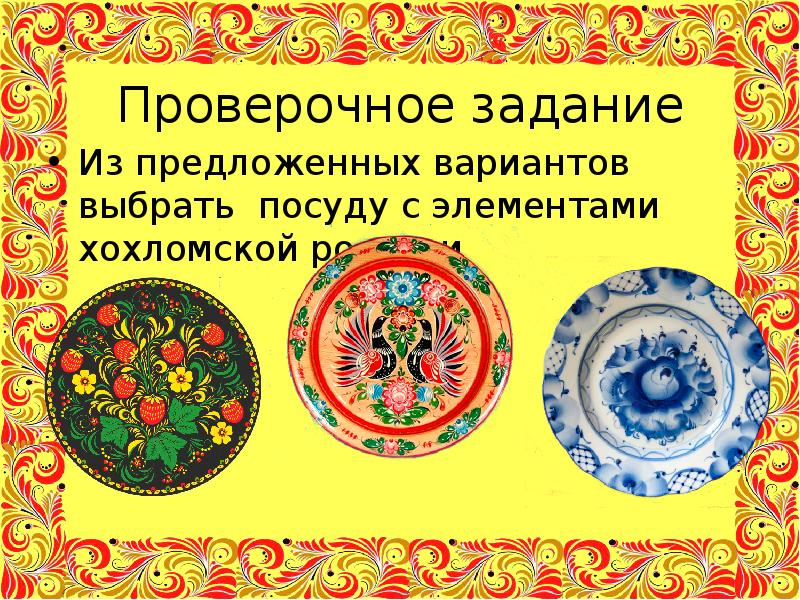 Проверочное задание
Из предложенных вариантов выбрать посуду с элементами хохломской росписи Проверочное задание
Из предложенных вариантов выбрать посуду с элементами хохломской росписи