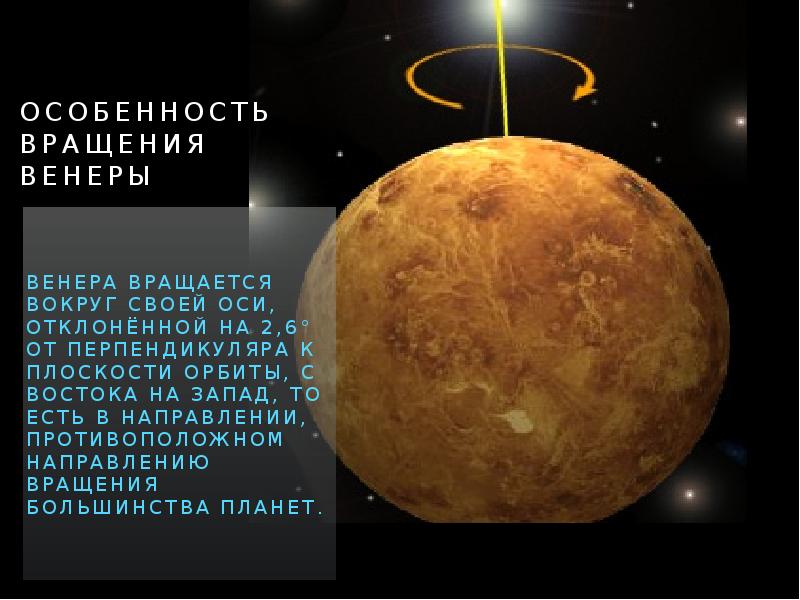 Особенность вращения венеры Венера вращается вокруг своей оси, отклонённой на 2,6°