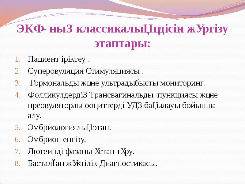 ЭКҰ- ның классикалық әдісін жүргізу этаптары:
Пациент іріктеу .
Суперовуляция Стимуляциясы ЭКҰ- ның классикалық әдісін жүргізу этаптары:
Пациент іріктеу .
Суперовуляция Стимуляциясы