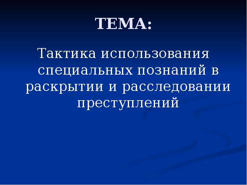 ТЕМА: Тактика использования специальных познаний в раскрытии и расследовании преступлений