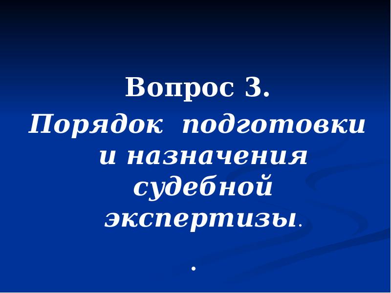 Вопрос 3. Вопрос 3. Порядок подготовки и назначения судебной экспертизы. .