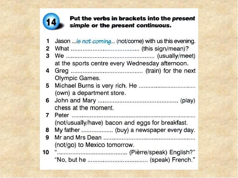 1 put the verbs in brackets. Put the verbs in Brackets into the present simple or the present Continuous. Put the verbs in Brackets into the present simple or Continuous. Put the verbs in Brackets into the present simple or the present. Put the verbs into the present simple or present Continuous.