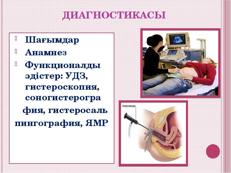 Диагностикасы
Шағымдар
Анамнез
Функционалды әдістер: УДЗ, гистероскопия, соногистерогра
фия, Диагностикасы
Шағымдар
Анамнез
Функционалды әдістер: УДЗ, гистероскопия, соногистерогра
фия,
