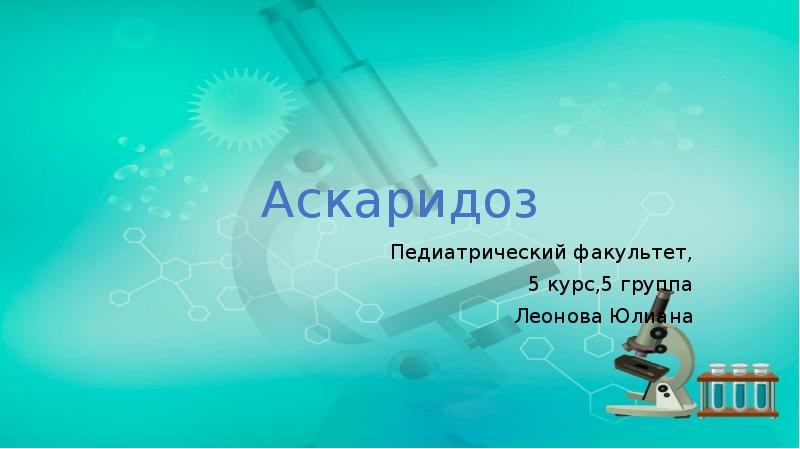 Аскаридоз
Педиатрический факультет,
5 курс,5 группа
Леонова Юлиана Аскаридоз
Педиатрический факультет,
5 курс,5 группа
Леонова Юлиана