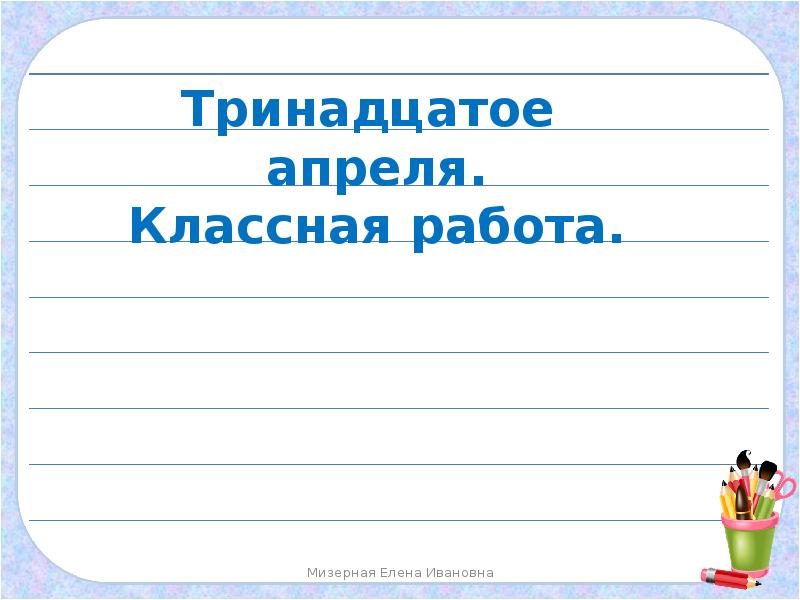 Русский язык классная работа. Тринадцатое апреля. Тринадцатое апреля как пишется. Тринадцатое сентября классная работа. 13 Апреля классная работа.