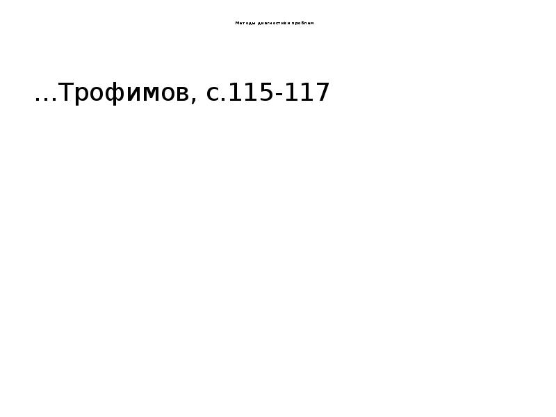 Методы диагностики проблем
…Трофимов, с.115-117 Методы диагностики проблем
…Трофимов, с.115-117