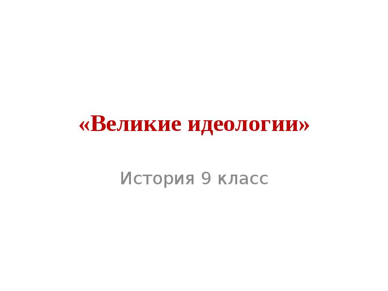 Исторические идеологии. Великие идеологии 9 класс. Презентация на тему Великие идеологии. История Великие идеологии. Великие идеологии презентация 9 класс.