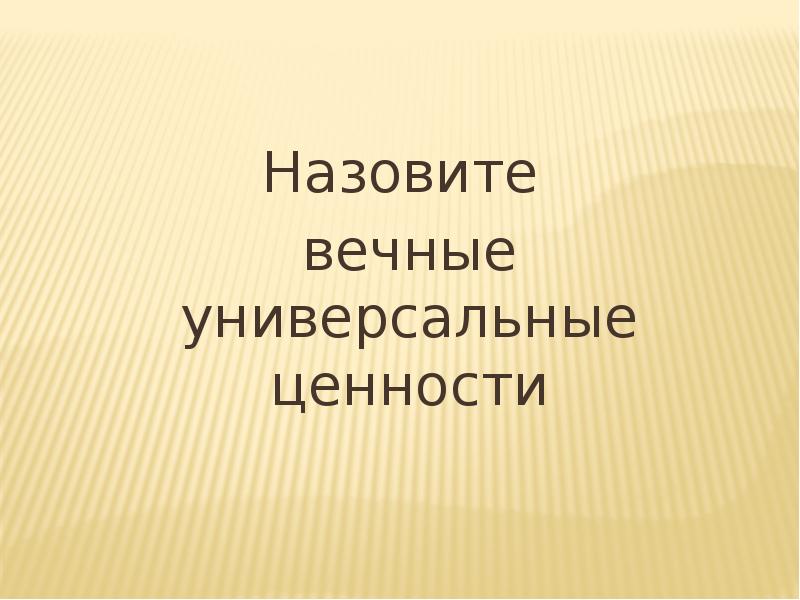 Универсальные ценности. Назовите вечные универсальные ценности. Перечисли вечные права.