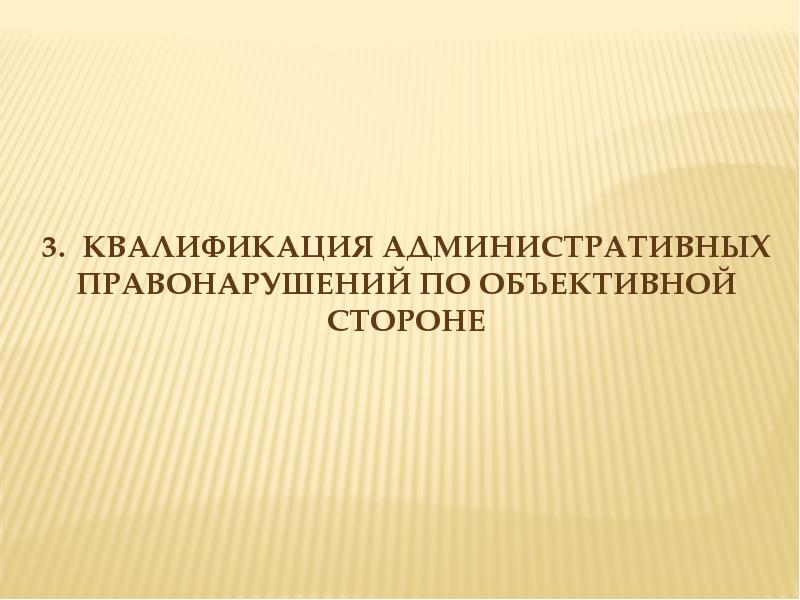 Объективная сторона административного. Квалификация административных правонарушений. Методика квалификации административных правонарушений. Квалификация административного деяния. Практические основы квалификации административных правонарушений.