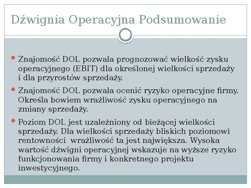 Dźwignia Operacyjna Podsumowanie
Znajomość DOL pozwala prognozować wielkość zysku operacyjnego (EBIT) Dźwignia Operacyjna Podsumowanie
Znajomość DOL pozwala prognozować wielkość zysku operacyjnego (EBIT)