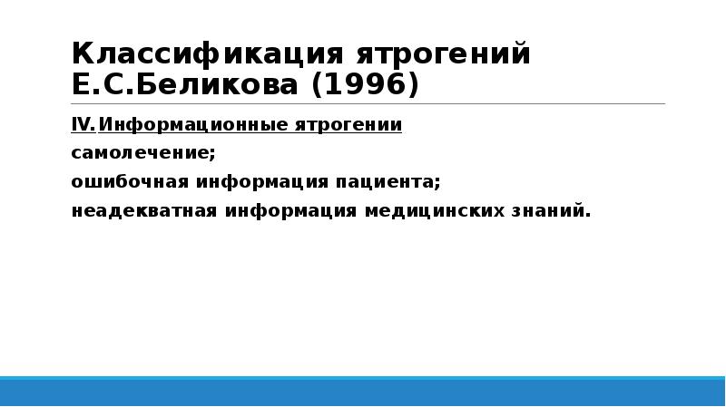 Классификация ятрогений Е.С.Беликова (1996)
IV. Информационные ятрогении
самолечение;
ошибочная информация пациента;
неадекватная Классификация ятрогений Е.С.Беликова (1996)
IV. Информационные ятрогении
самолечение;
ошибочная информация пациента;
неадекватная