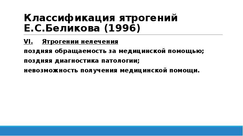 Классификация ятрогений Е.С.Беликова (1996)
VI. Ятрогении нелечения
поздняя обращаемость за медицинской помощью;
Классификация ятрогений Е.С.Беликова (1996)
VI. Ятрогении нелечения
поздняя обращаемость за медицинской помощью;