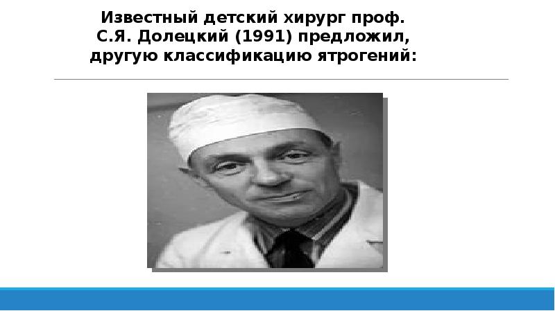Известный детский хирург проф. С.Я. Долецкий (1991) предложил, другую классификацию ятрогений: Известный детский хирург проф. С.Я. Долецкий (1991) предложил, другую классификацию ятрогений: